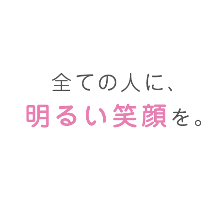 全ての人に、明るい笑顔を。